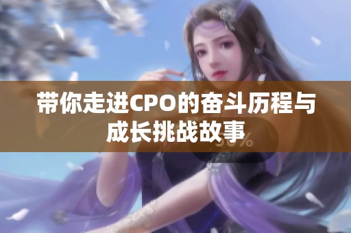 带你走进CPO的奋斗历程与成长挑战故事