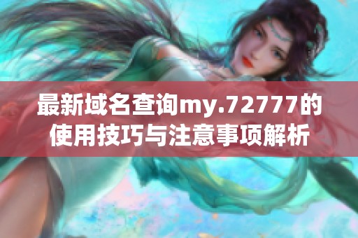 最新域名查询my.72777的使用技巧与注意事项解析