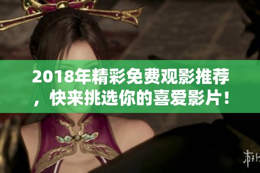 2018年精彩免费观影推荐，快来挑选你的喜爱影片！