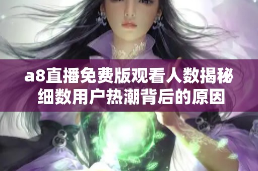 a8直播免费版观看人数揭秘 细数用户热潮背后的原因