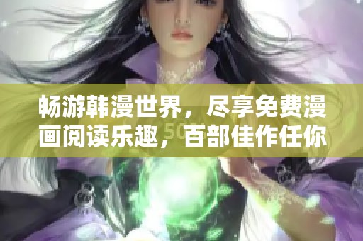 畅游韩漫世界，尽享免费漫画阅读乐趣，百部佳作任你挑选