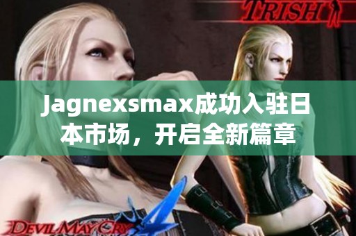 Jagnexsmax成功入驻日本市场，开启全新篇章