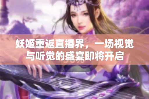 妖姬重返直播界，一场视觉与听觉的盛宴即将开启