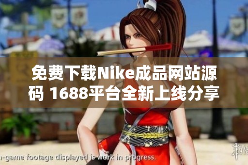 免费下载Nike成品网站源码 1688平台全新上线分享