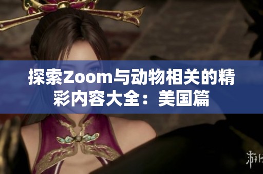 探索Zoom与动物相关的精彩内容大全：美国篇