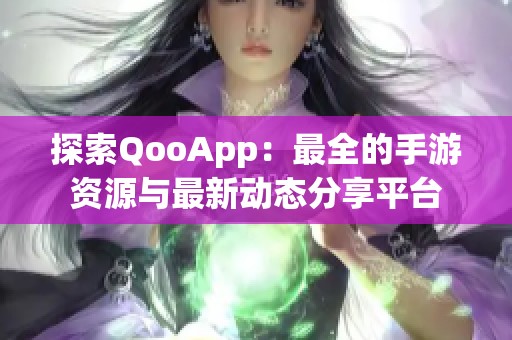 探索QooApp：最全的手游资源与最新动态分享平台