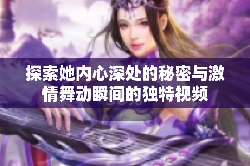 探索她内心深处的秘密与激情舞动瞬间的独特视频