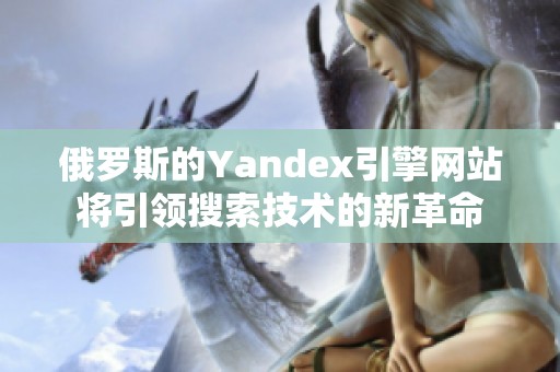 俄罗斯的Yandex引擎网站将引领搜索技术的新革命