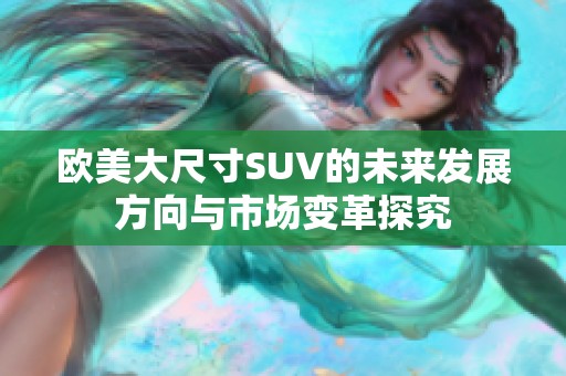 欧美大尺寸SUV的未来发展方向与市场变革探究