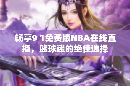 畅享9 1免费版NBA在线直播，篮球迷的绝佳选择