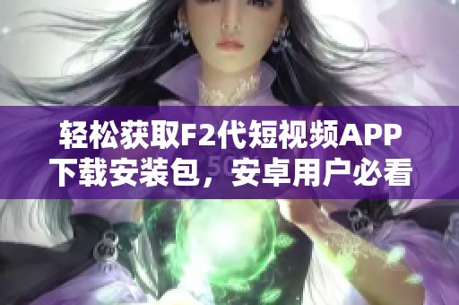 轻松获取F2代短视频APP下载安装包，安卓用户必看教程