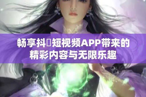 畅享抖抈短视频APP带来的精彩内容与无限乐趣