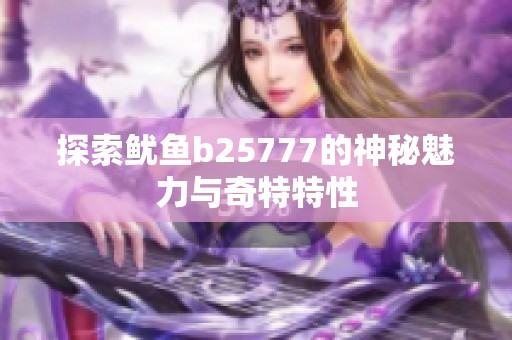 探索鱿鱼b25777的神秘魅力与奇特特性