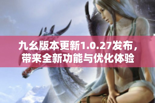 九幺版本更新1.0.27发布，带来全新功能与优化体验