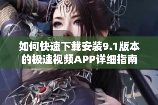 如何快速下载安装9.1版本的极速视频APP详细指南