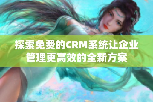 探索免费的CRM系统让企业管理更高效的全新方案