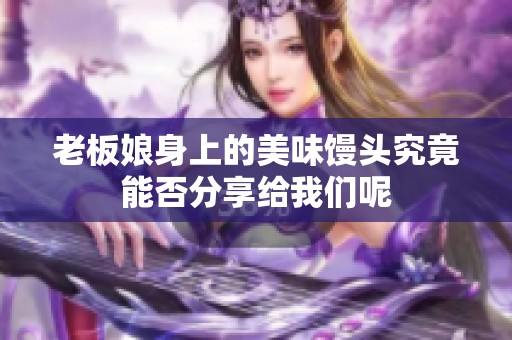 老板娘身上的美味馒头究竟能否分享给我们呢