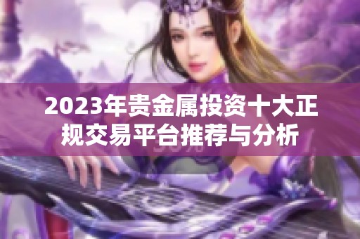 2023年贵金属投资十大正规交易平台推荐与分析