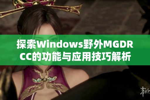 探索Windows野外MGDRCC的功能与应用技巧解析