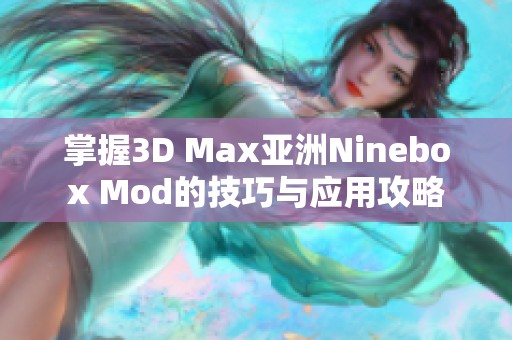 掌握3D Max亚洲Ninebox Mod的技巧与应用攻略