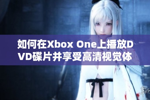 如何在Xbox One上播放DVD碟片并享受高清视觉体验