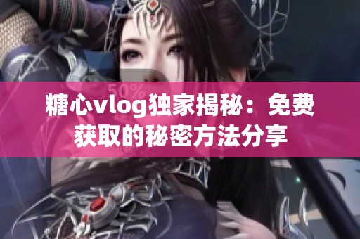 糖心vlog独家揭秘：免费获取的秘密方法分享