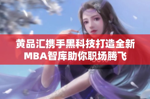 黄品汇携手黑科技打造全新MBA智库助你职场腾飞