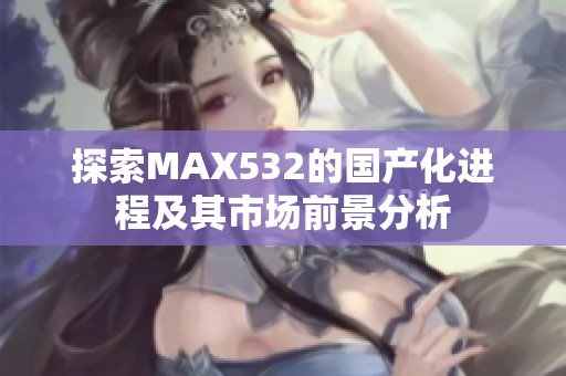 探索MAX532的国产化进程及其市场前景分析