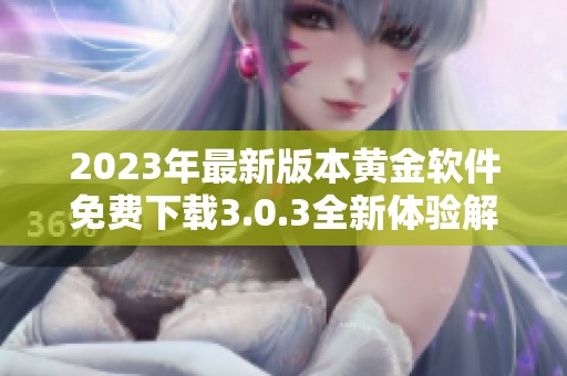 2023年最新版本黄金软件免费下载3.0.3全新体验解析