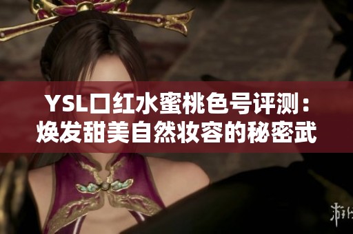 YSL口红水蜜桃色号评测：焕发甜美自然妆容的秘密武器