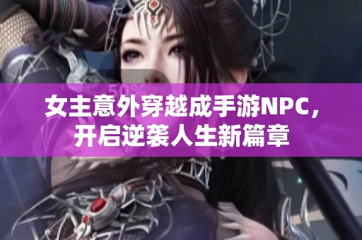 女主意外穿越成手游NPC，开启逆袭人生新篇章