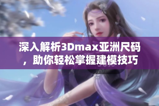 深入解析3Dmax亚洲尺码，助你轻松掌握建模技巧