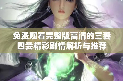 免费观看完整版高清的三妻四妾精彩剧情解析与推荐