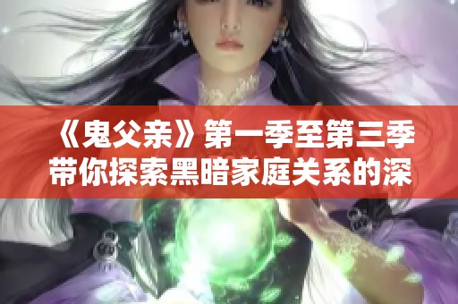 《鬼父亲》第一季至第三季带你探索黑暗家庭关系的深渊