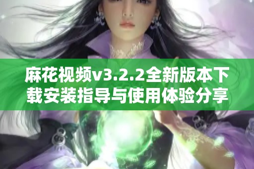 麻花视频v3.2.2全新版本下载安装指导与使用体验分享