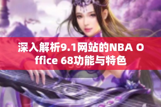 深入解析9.1网站的NBA Office 68功能与特色