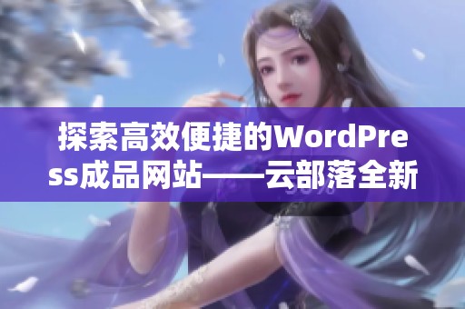 探索高效便捷的WordPress成品网站——云部落全新体验解析