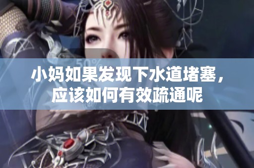 小妈如果发现下水道堵塞，应该如何有效疏通呢