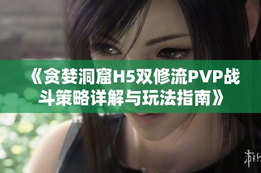 《贪婪洞窟H5双修流PVP战斗策略详解与玩法指南》