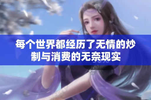 每个世界都经历了无情的炒制与消费的无奈现实