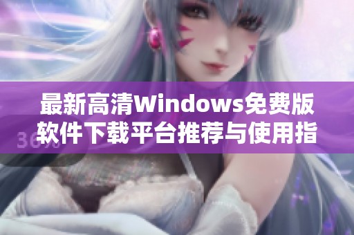 最新高清Windows免费版软件下载平台推荐与使用指南