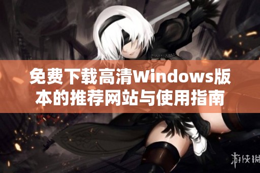 免费下载高清Windows版本的推荐网站与使用指南