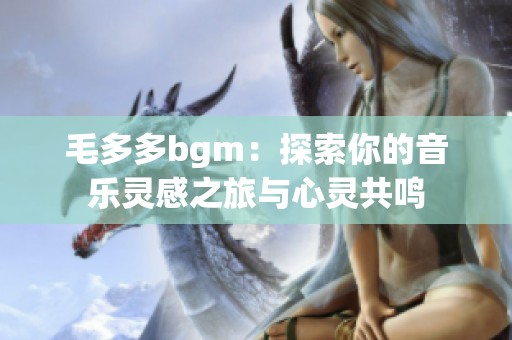 毛多多bgm：探索你的音乐灵感之旅与心灵共鸣