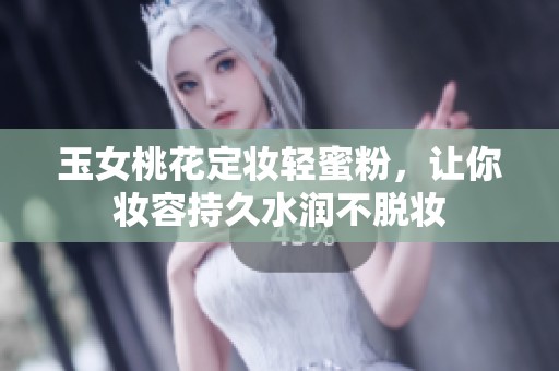 玉女桃花定妆轻蜜粉，让你妆容持久水润不脱妆