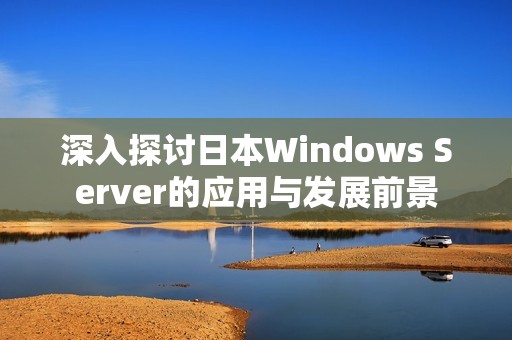 深入探讨日本Windows Server的应用与发展前景