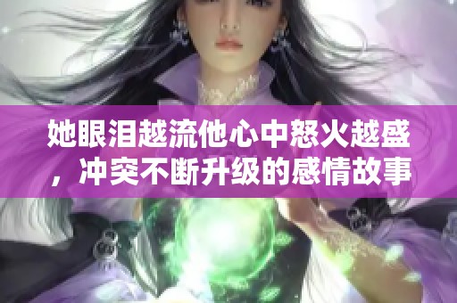 她眼泪越流他心中怒火越盛，冲突不断升级的感情故事