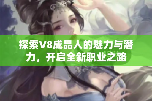 探索V8成品人的魅力与潜力，开启全新职业之路