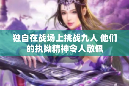 独自在战场上挑战九人 他们的执拗精神令人敬佩