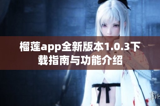 榴莲app全新版本1.0.3下载指南与功能介绍