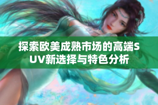 探索欧美成熟市场的高端SUV新选择与特色分析